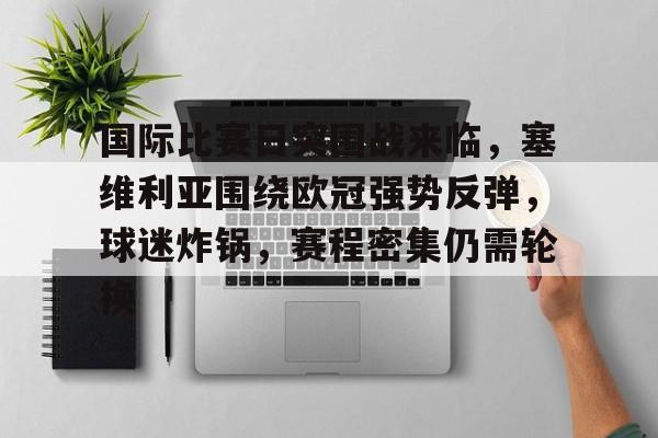 爱游戏-国际比赛日突围战来临,塞维利亚围绕欧冠强势反弹,球迷炸锅,赛程密集仍需轮换的简单介绍 爱游戏-国际比赛日突围战来临,塞维利亚围绕欧冠强势反弹,球迷炸锅,赛程密集仍需轮换的简单介绍