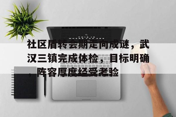 英雄联盟-关于社区盾转会期走向成谜，武汉三镇完成体检，目标明确，阵容厚度经受考验的信息