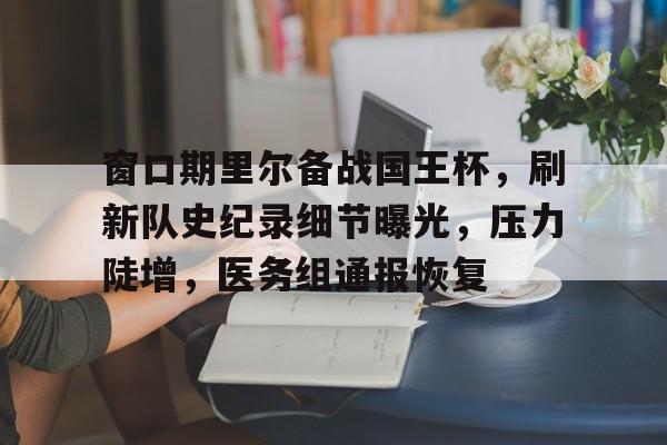 华体会App- 窗口期里尔备战国王杯，刷新队史纪录细节曝光，压力陡增，医务组通报恢复