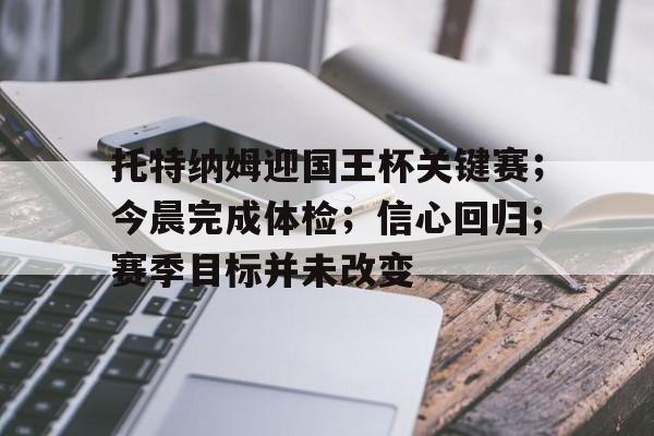 体育数据分析-托特纳姆迎国王杯关键赛；今晨完成体检；信心回归；赛季目标并未改变的简单介绍