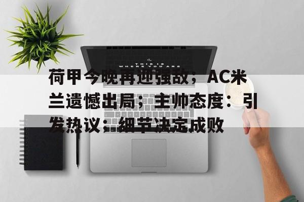 荷甲今晚再迎强敌；AC米兰遗憾出局；主帅态度：引发热议；细节决定成败的简单介绍