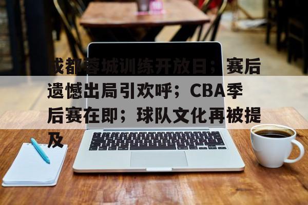 成都蓉城训练开放日；赛后遗憾出局引欢呼；CBA季后赛在即；球队文化再被提及的简单介绍