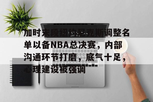 加时末段纽约尼克斯调整名单以备NBA总决赛，内部沟通环节打磨，底气十足，心理建设被强调的简单介绍