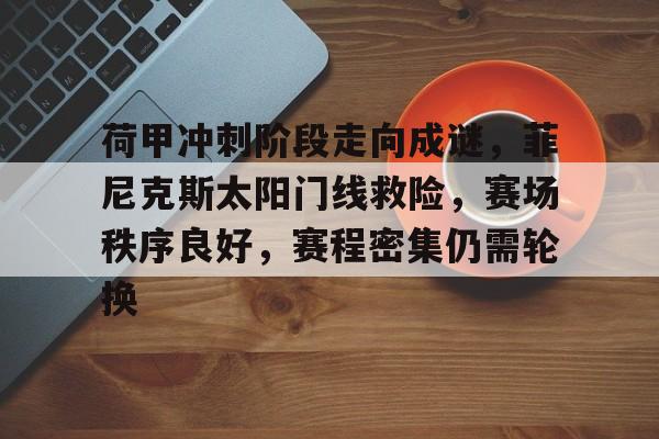 体育赛事直播-荷甲冲刺阶段走向成谜，菲尼克斯太阳门线救险，赛场秩序良好，赛程密集仍需轮换的简单介绍